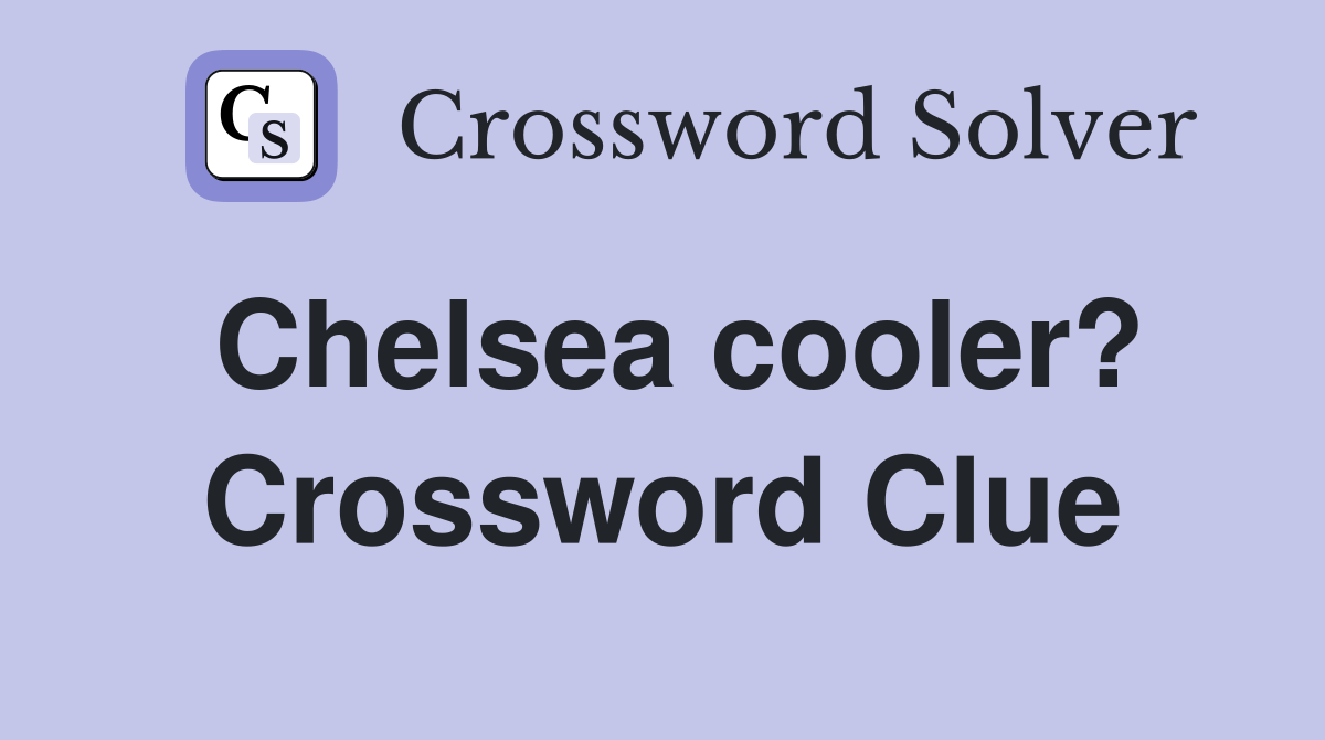Chelsea cooler? Crossword Clue Answers Crossword Solver